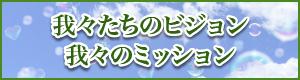 我々たちのビジョン/我々のミッション